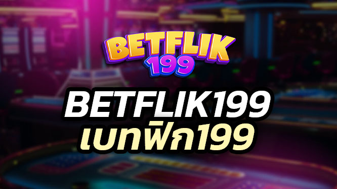 betflik199 สล็อตเบทฟิก199 ที่ดีที่สุด